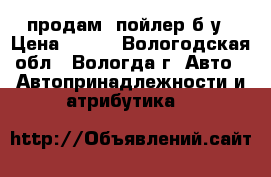 продам cпойлер б,у › Цена ­ 800 - Вологодская обл., Вологда г. Авто » Автопринадлежности и атрибутика   